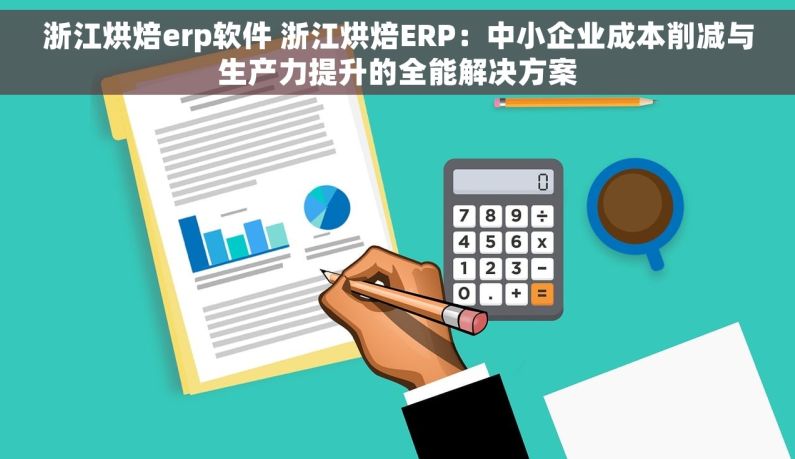 浙江烘焙erp软件 浙江烘焙ERP：中小企业成本削减与生产力提升的全能解决方案