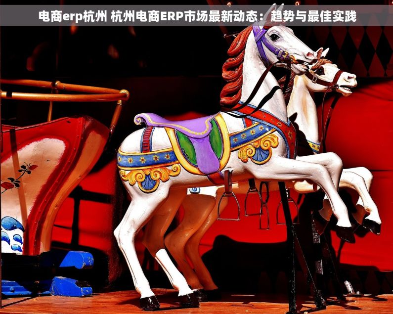 电商erp杭州 杭州电商ERP市场最新动态：趋势与最佳实践