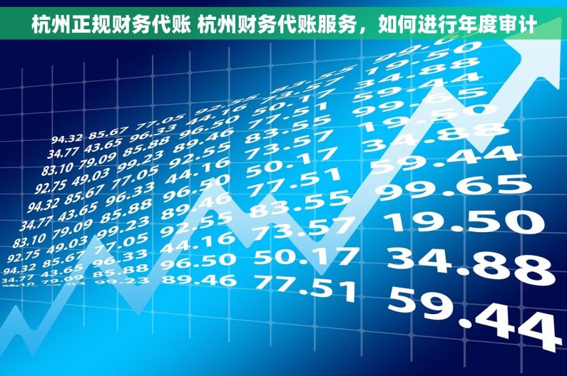 杭州正规财务代账 杭州财务代账服务，如何进行年度审计