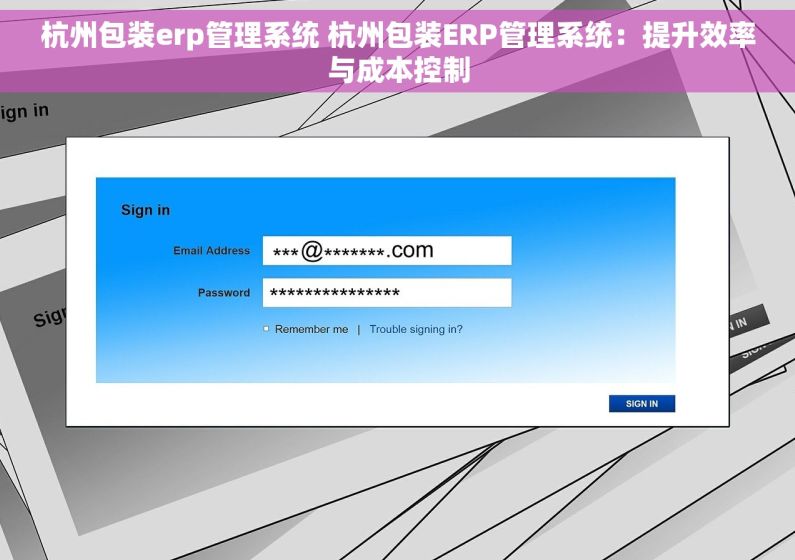 杭州包装erp管理系统 杭州包装ERP管理系统：提升效率与成本控制