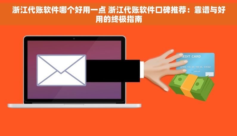 浙江代账软件哪个好用一点 浙江代账软件口碑推荐：靠谱与好用的终极指南