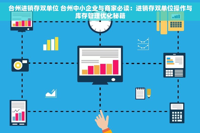 台州进销存双单位 台州中小企业与商家必读：进销存双单位操作与库存管理优化秘籍