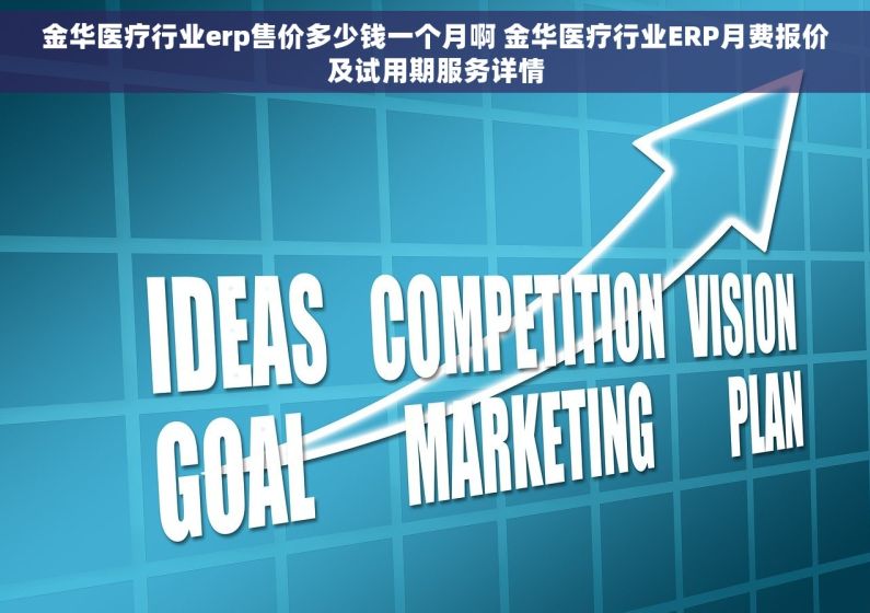 金华医疗行业erp售价多少钱一个月啊 金华医疗行业ERP月费报价及试用期服务详情