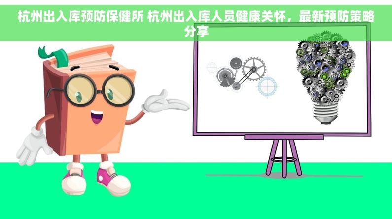 杭州出入库预防保健所 杭州出入库人员健康关怀，最新预防策略分享