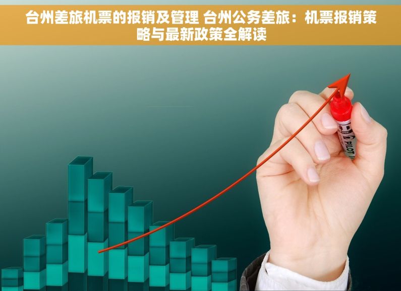 台州差旅机票的报销及管理 台州公务差旅：机票报销策略与最新政策全解读