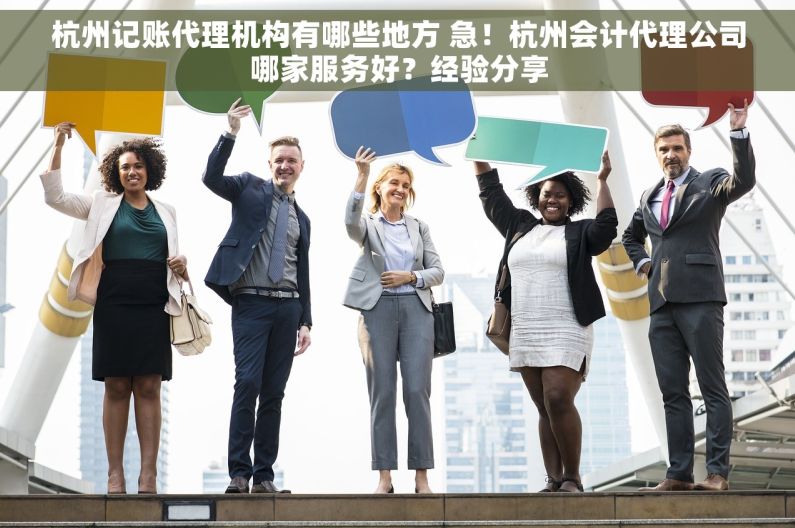 杭州记账代理机构有哪些地方 急！杭州会计代理公司哪家服务好？经验分享