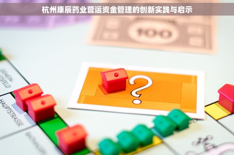 杭州康辰药业营运资金管理的创新实践与启示