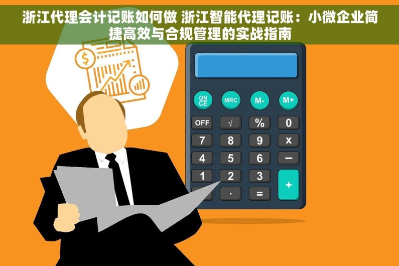 浙江代理会计记账如何做 浙江智能代理记账：小微企业简捷高效与合规管理的实战指南