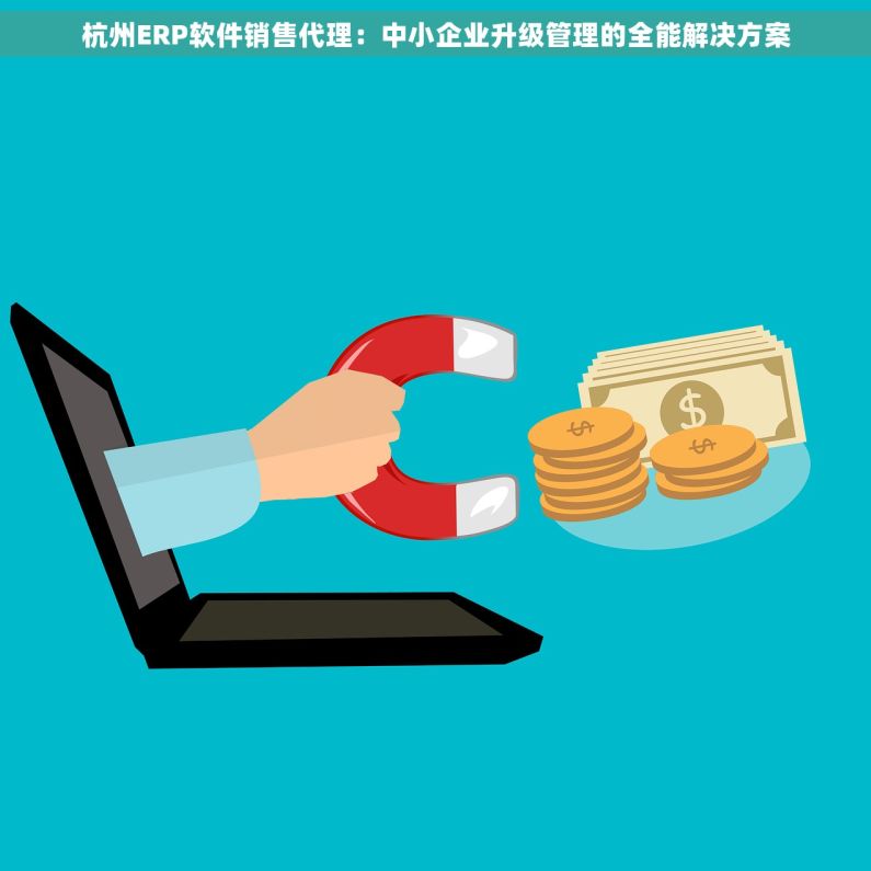 杭州ERP软件销售代理：中小企业升级管理的全能解决方案