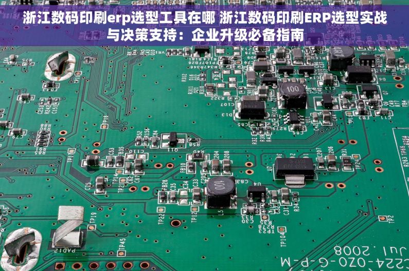 浙江数码印刷erp选型工具在哪 浙江数码印刷ERP选型实战与决策支持：企业升级必备指南