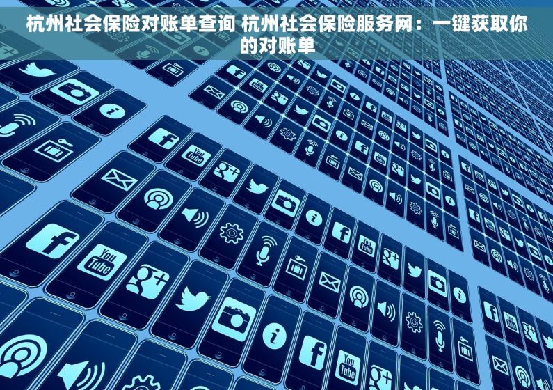 杭州社会保险对账单查询 杭州社会保险服务网：一键获取你的对账单