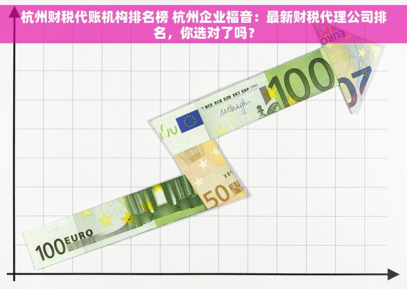杭州财税代账机构排名榜 杭州企业福音：最新财税代理公司排名，你选对了吗？