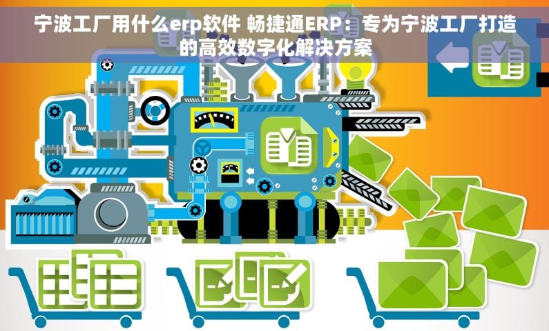 宁波工厂用什么erp软件 畅捷通ERP：专为宁波工厂打造的高效数字化解决方案