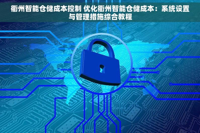 衢州智能仓储成本控制 优化衢州智能仓储成本：系统设置与管理措施综合教程