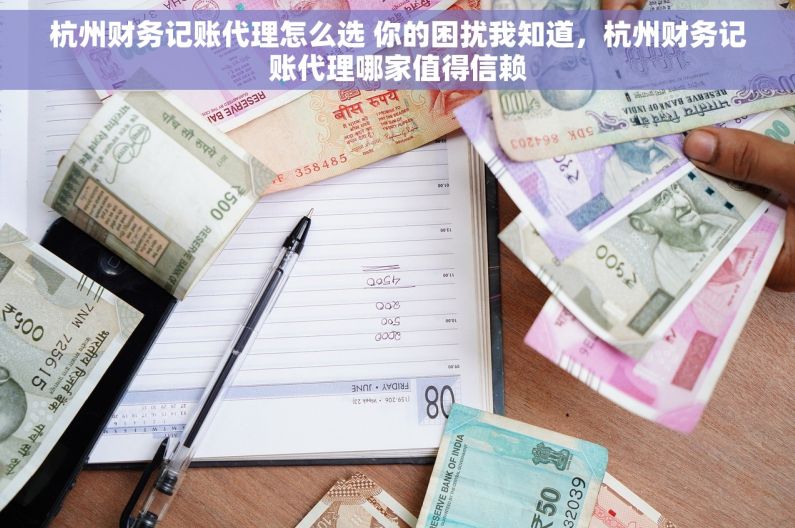杭州财务记账代理怎么选 你的困扰我知道，杭州财务记账代理哪家值得信赖
