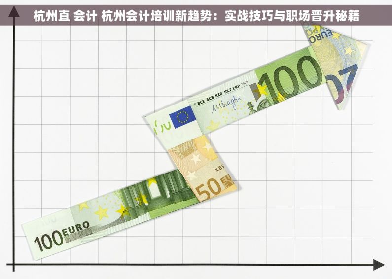 杭州直 会计 杭州会计培训新趋势：实战技巧与职场晋升秘籍
