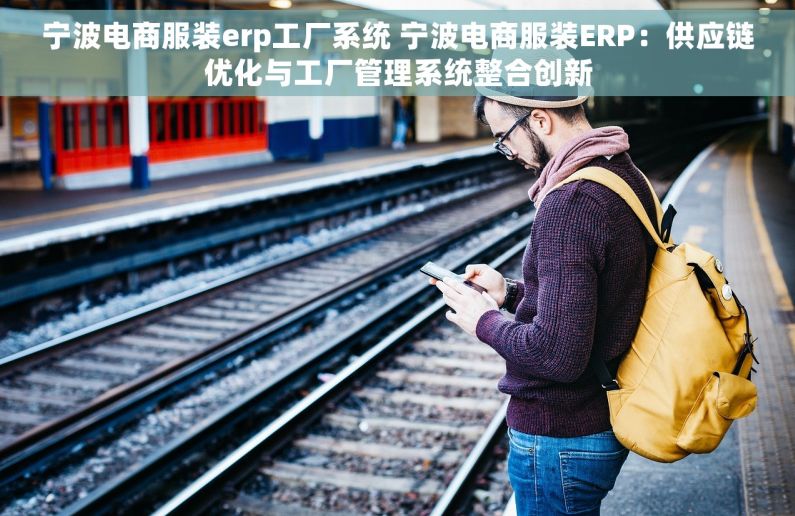 宁波电商服装erp工厂系统 宁波电商服装ERP：供应链优化与工厂管理系统整合创新