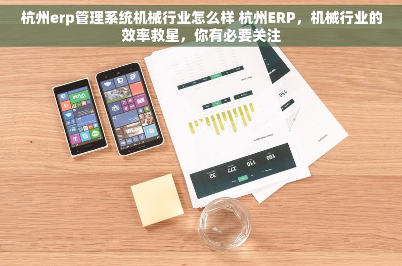 杭州erp管理系统机械行业怎么样 杭州ERP，机械行业的效率救星，你有必要关注