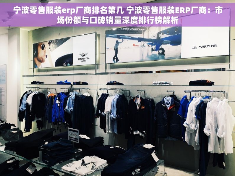 宁波零售服装erp厂商排名第几 宁波零售服装ERP厂商：市场份额与口碑销量深度排行榜解析
