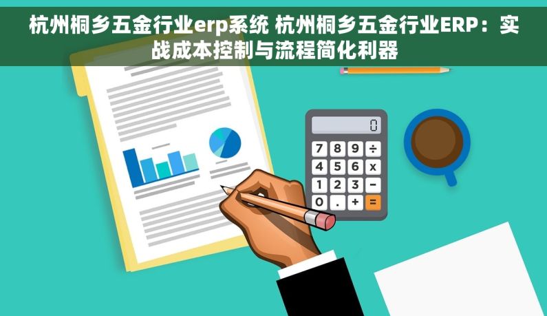 杭州桐乡五金行业erp系统 杭州桐乡五金行业ERP：实战成本控制与流程简化利器
