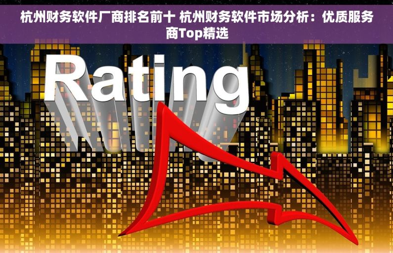 杭州财务软件厂商排名前十 杭州财务软件市场分析：优质服务商Top精选