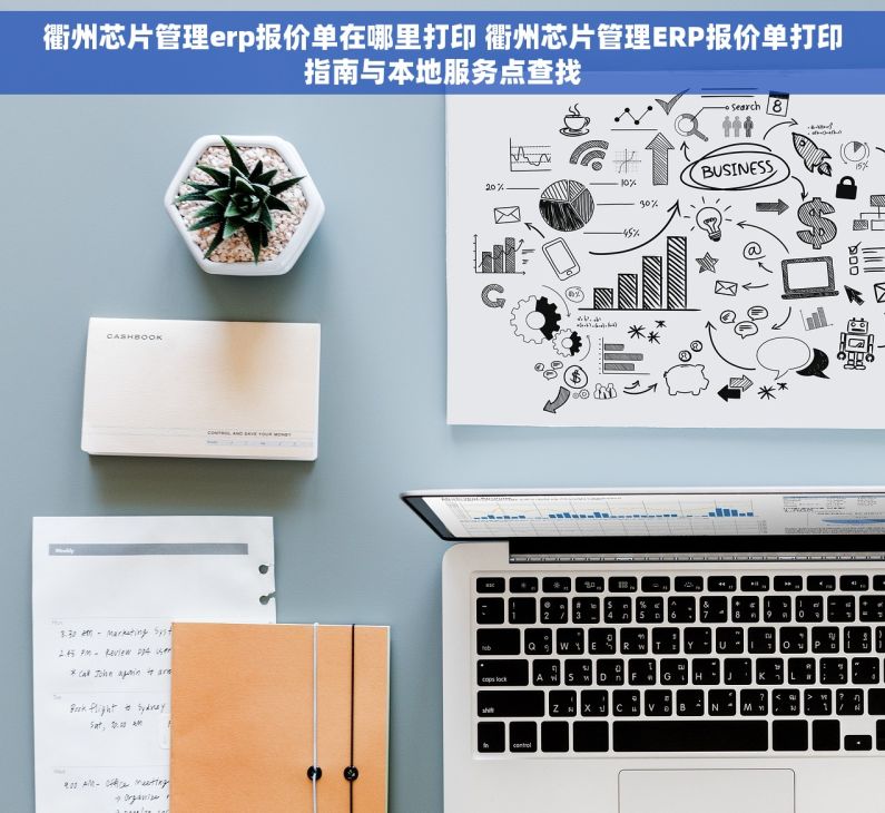 衢州芯片管理erp报价单在哪里打印 衢州芯片管理ERP报价单打印指南与本地服务点查找
