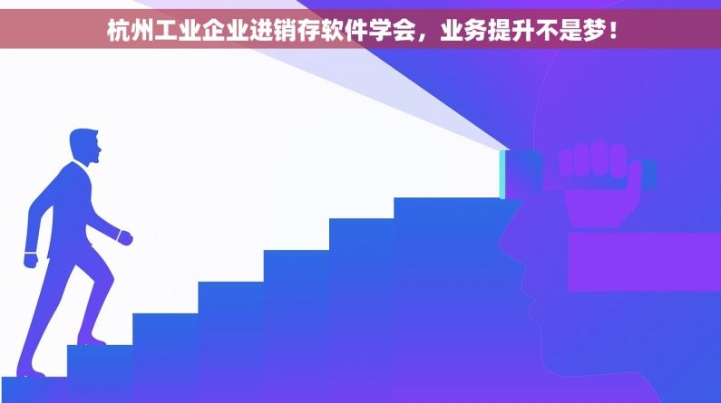 杭州工业企业进销存软件学会，业务提升不是梦！