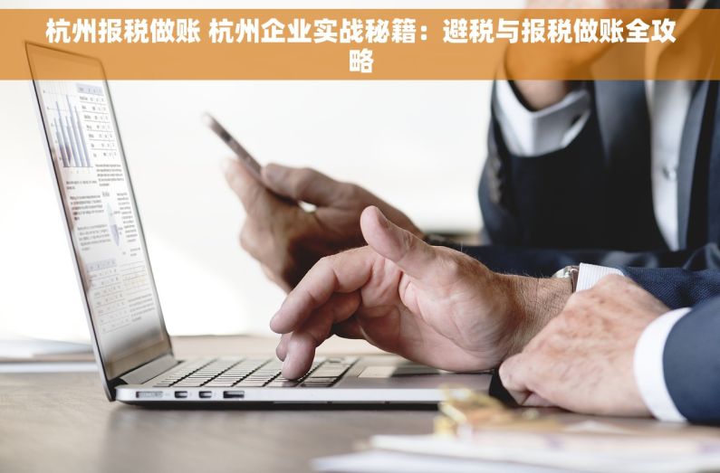 杭州报税做账 杭州企业实战秘籍：避税与报税做账全攻略