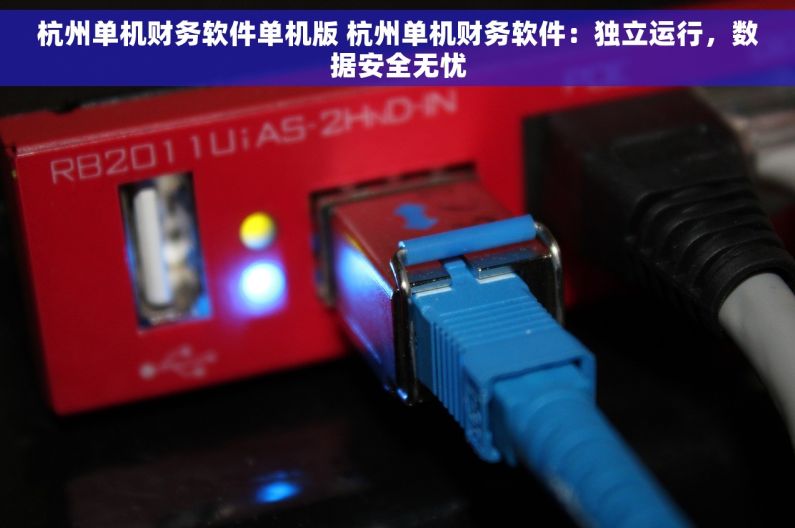 杭州单机财务软件单机版 杭州单机财务软件：独立运行，数据安全无忧