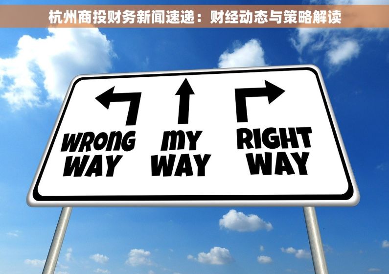 杭州商投财务新闻速递：财经动态与策略解读