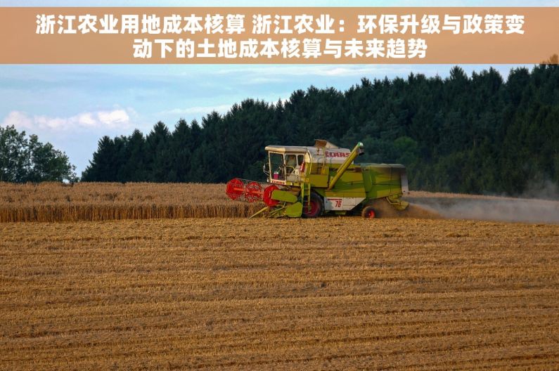 浙江农业用地成本核算 浙江农业：环保升级与政策变动下的土地成本核算与未来趋势
