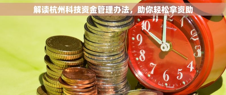 解读杭州科技资金管理办法，助你轻松拿资助