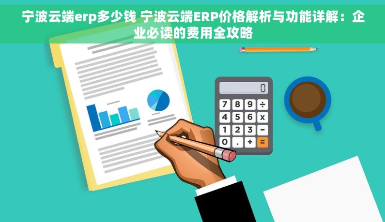 宁波云端erp多少钱 宁波云端ERP价格解析与功能详解：企业必读的费用全攻略