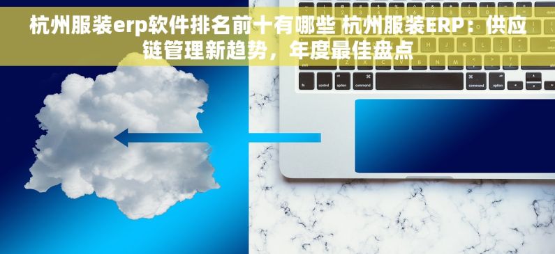 杭州服装erp软件排名前十有哪些 杭州服装ERP：供应链管理新趋势，年度最佳盘点