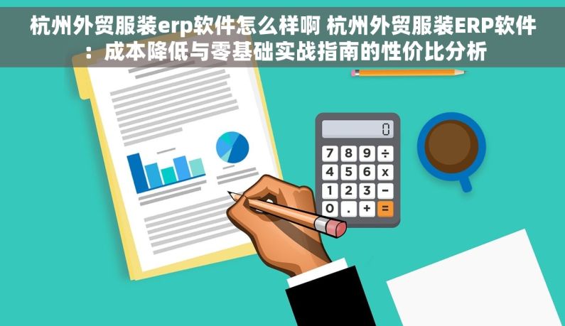 杭州外贸服装erp软件怎么样啊 杭州外贸服装ERP软件：成本降低与零基础实战指南的性价比分析