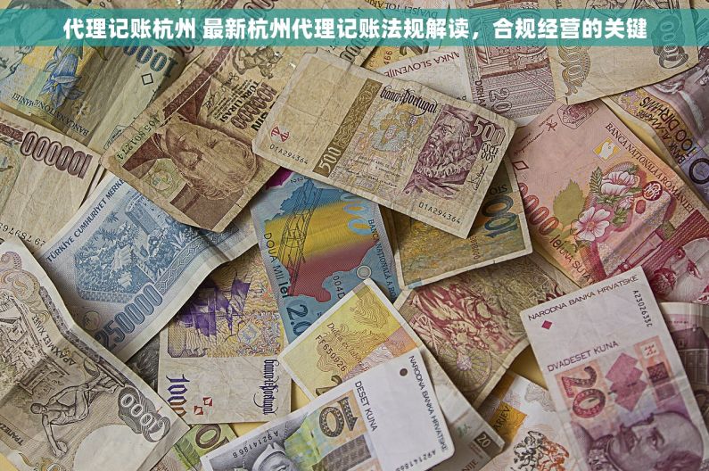 代理记账杭州 最新杭州代理记账法规解读，合规经营的关键
