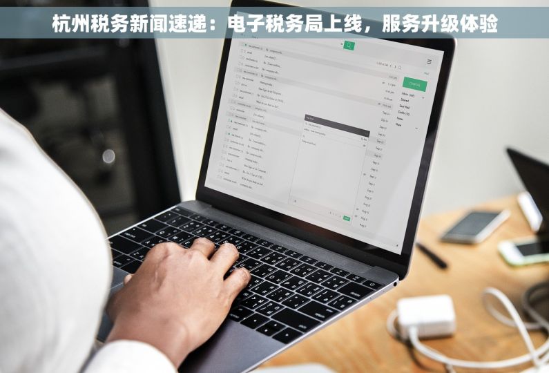 杭州税务新闻速递：电子税务局上线，服务升级体验