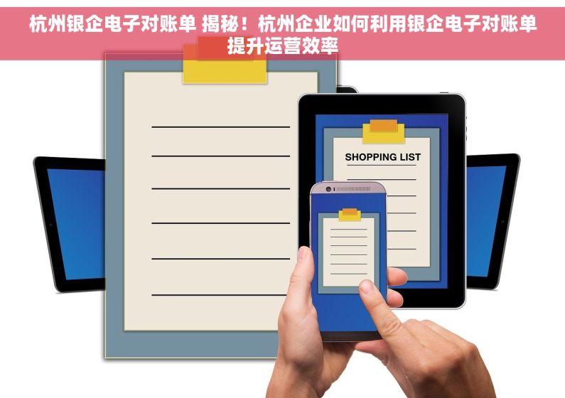 杭州银企电子对账单 揭秘！杭州企业如何利用银企电子对账单提升运营效率