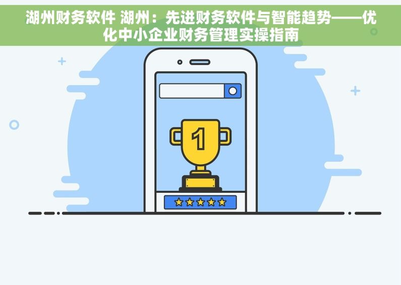 湖州财务软件 湖州：先进财务软件与智能趋势——优化中小企业财务管理实操指南
