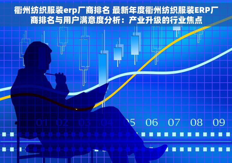 衢州纺织服装erp厂商排名 最新年度衢州纺织服装ERP厂商排名与用户满意度分析：产业升级的行业焦点