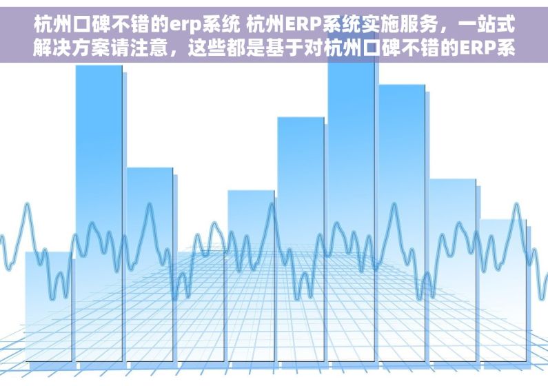 杭州口碑不错的erp系统 杭州ERP系统实施服务，一站式解决方案请注意，这些都是基于对杭州口碑不错的ERP系统这个主题的合理推测和相关需求词的组合，实际搜索结果可能会根据实时信息和搜索算法有所不同。