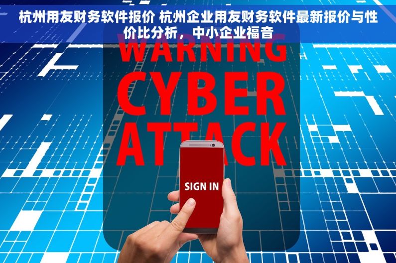 杭州用友财务软件报价 杭州企业用友财务软件最新报价与性价比分析，中小企业福音