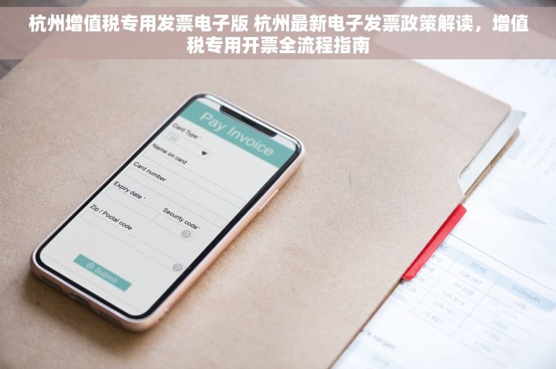 杭州增值税专用发票电子版 杭州最新电子发票政策解读，增值税专用开票全流程指南