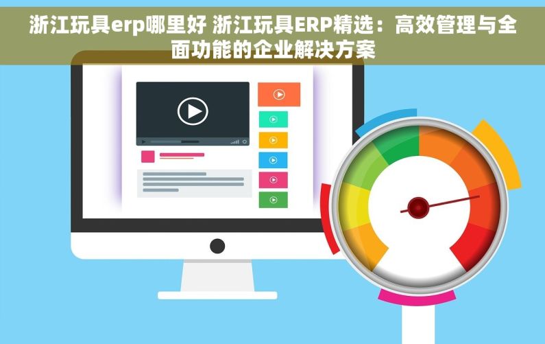 浙江玩具erp哪里好 浙江玩具ERP精选：高效管理与全面功能的企业解决方案