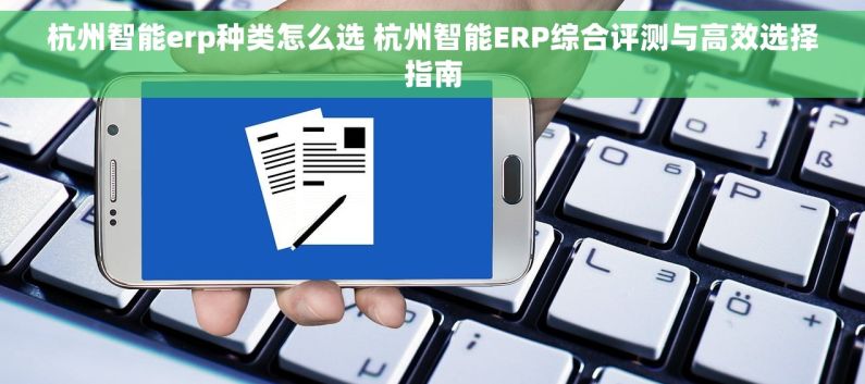 杭州智能erp种类怎么选 杭州智能ERP综合评测与高效选择指南