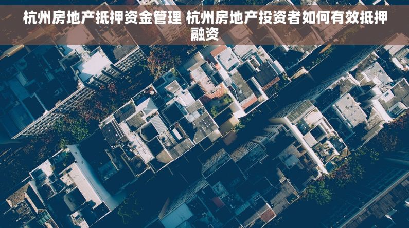 杭州房地产抵押资金管理 杭州房地产投资者如何有效抵押融资