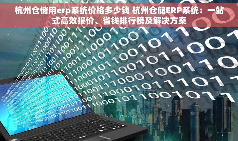 杭州仓储用erp系统价格多少钱 杭州仓储ERP系统：一站式高效报价、省钱排行榜及解决方案