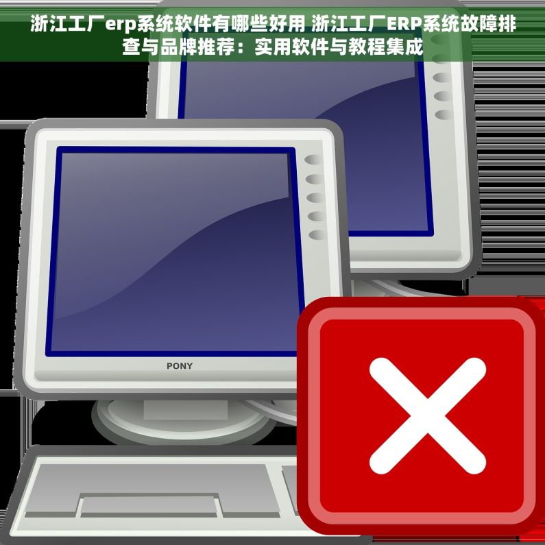 浙江工厂erp系统软件有哪些好用 浙江工厂ERP系统故障排查与品牌推荐：实用软件与教程集成