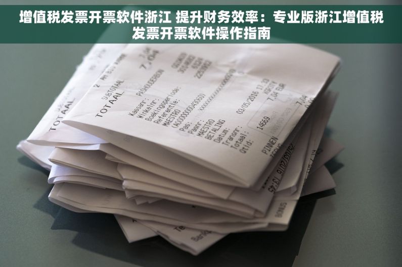 增值税发票开票软件浙江 提升财务效率：专业版浙江增值税发票开票软件操作指南