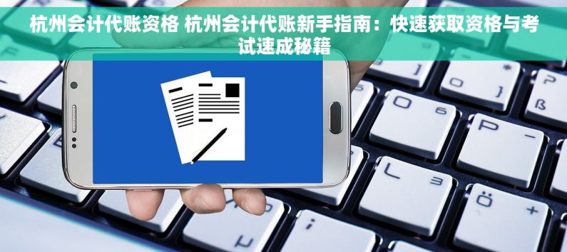 杭州会计代账资格 杭州会计代账新手指南：快速获取资格与考试速成秘籍